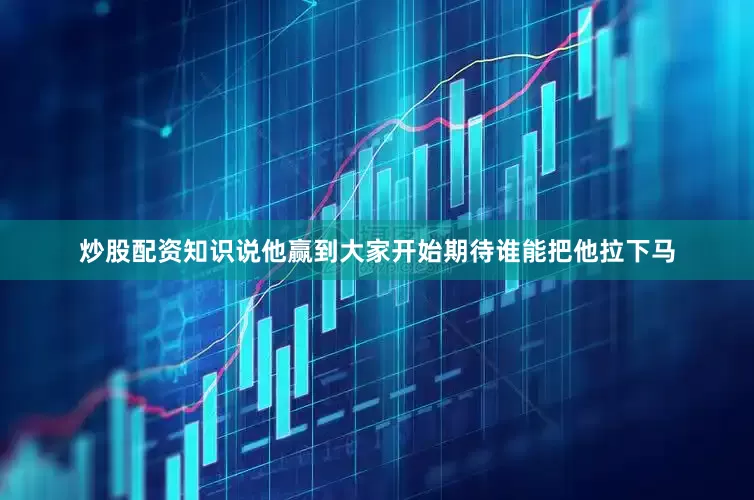 炒股配资知识说他赢到大家开始期待谁能把他拉下马