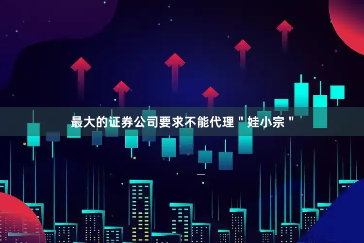 最大的证券公司要求不能代理＂娃小宗＂