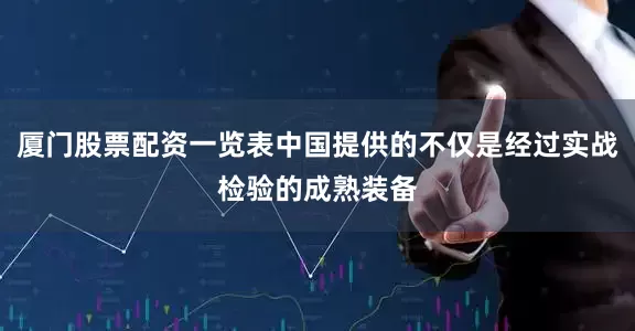 厦门股票配资一览表中国提供的不仅是经过实战检验的成熟装备