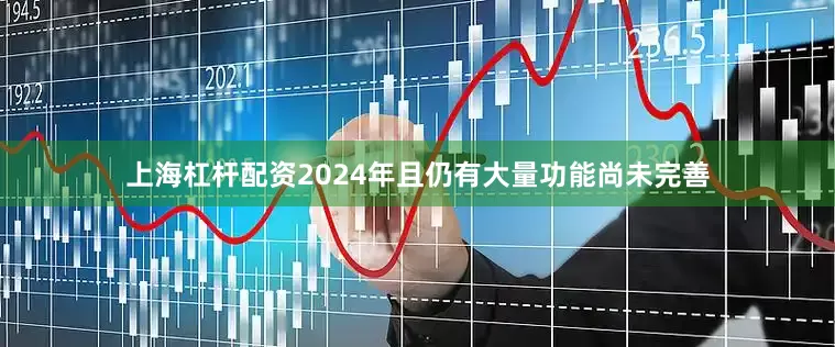 上海杠杆配资2024年且仍有大量功能尚未完善