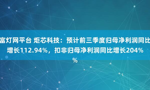 富灯网平台 炬芯科技：预计前三季度归母净利润同比增长112.94%，扣非归母净利润同比增长204%