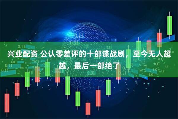 兴业配资 公认零差评的十部谍战剧，至今无人超越，最后一部绝了