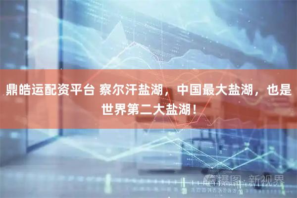 鼎皓运配资平台 察尔汗盐湖，中国最大盐湖，也是世界第二大盐湖！
