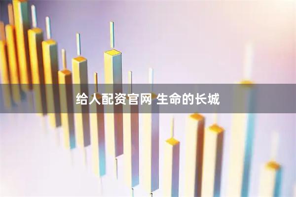 给人配资官网 生命的长城