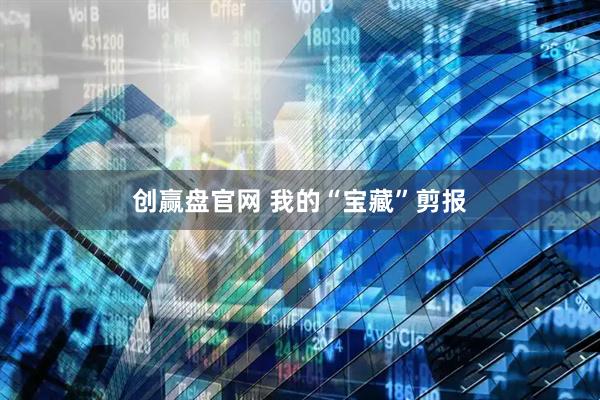 创赢盘官网 我的“宝藏”剪报