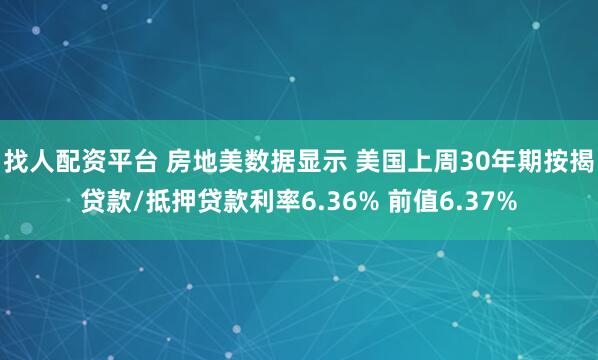 找人配资平台 房地美数据显示 美国上周30年期按揭贷款/抵押贷款利率6.36% 前值6.37%